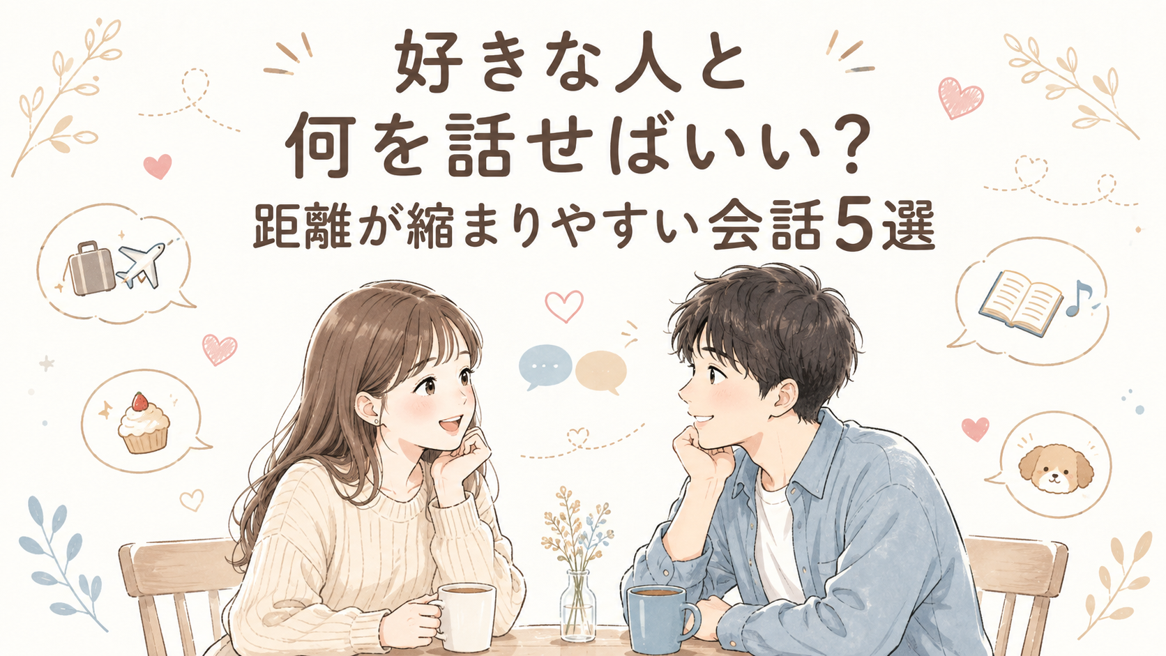 好きな人と何を話せばいい？距離が縮まりやすい会話5選